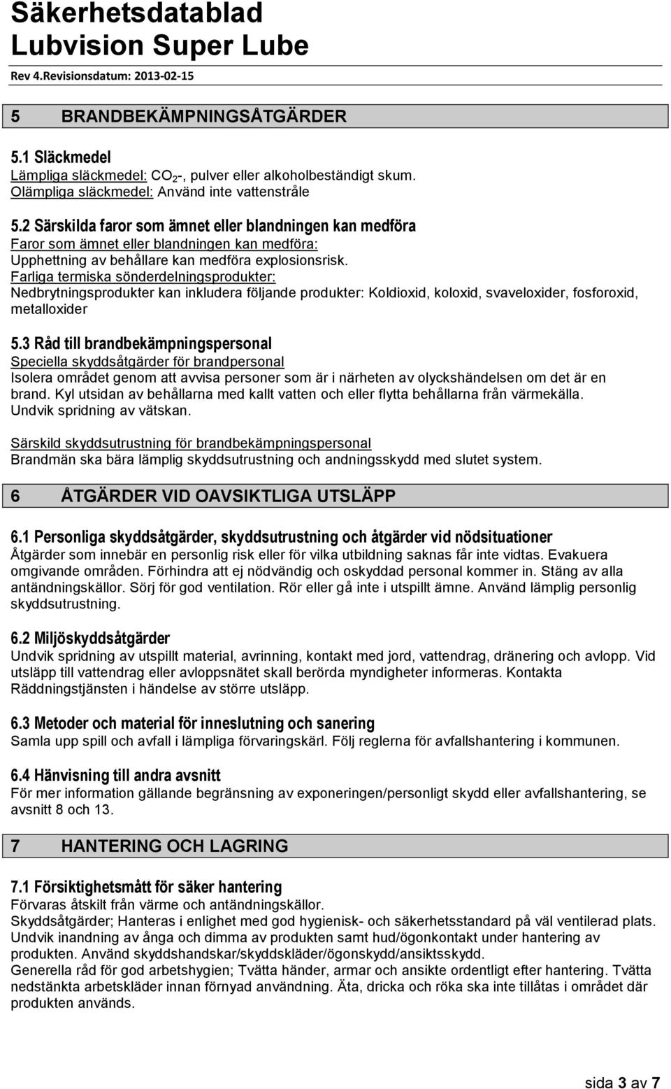 Farliga termiska sönderdelningsprodukter: Nedbrytningsprodukter kan inkludera följande produkter: Koldioxid, koloxid, svaveloxider, fosforoxid, metalloxider 5.