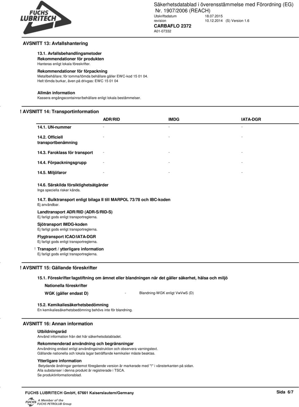 Helt tömda burkar, även på drivgas: EWC 15 01 04 Allmän information Kassera engångscontainrar/behållare enligt lokala bestämmelser.! AVSNITT 14: Transportinformation ADR/RID IMDG IATA-DGR 14.1. UN-nummer - - - 14.