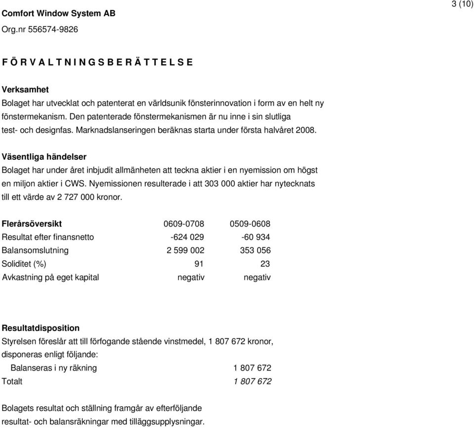 Väsentliga händelser Bolaget har under året inbjudit allmänheten att teckna aktier i en nyemission om högst en miljon aktier i CWS.