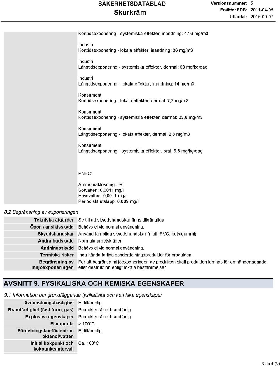 Konsument Långtidsexponering - lokala effekter, dermal: 2,8 mg/m3 Konsument Långtidsexponering - systemiska effekter, oral: 6,8 mg/kg/dag PNEC: Sötvatten: 0,0011 mg/l Havsvatten: 0,0011 mg/l