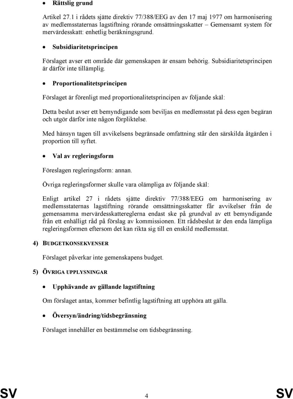 329 Subsidiaritetsprincipen Förslaget avser ett område där gemenskapen är ensam behörig. Subsidiaritetsprincipen är därför inte tillämplig.