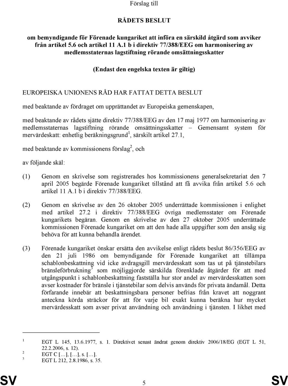 beaktande av fördraget om upprättandet av Europeiska gemenskapen, med beaktande av rådets sjätte direktiv 77/388/EEG av den 17 maj 1977 om harmonisering av medlemsstaternas lagstiftning rörande