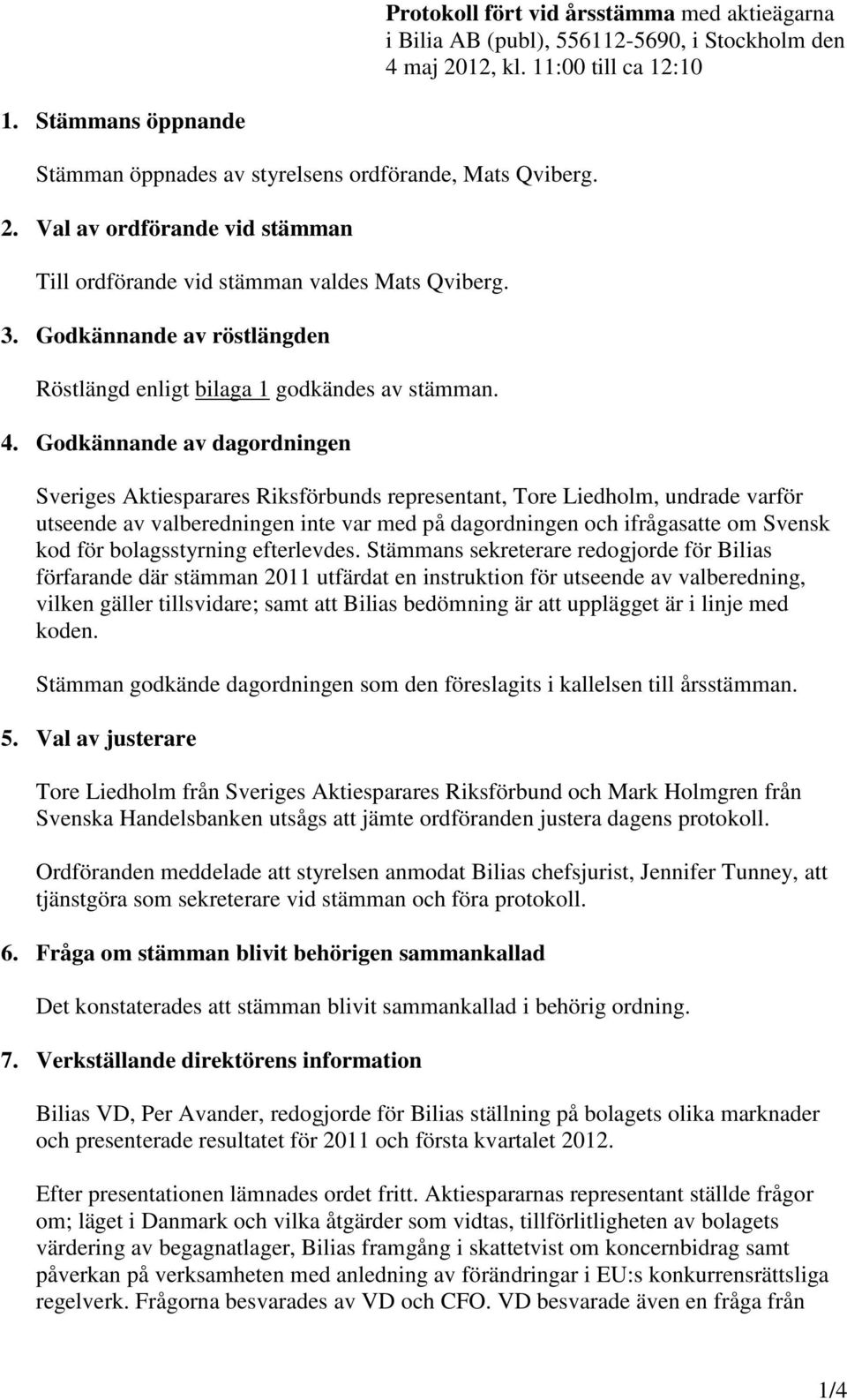 Godkännande av röstlängden Röstlängd enligt bilaga 1 godkändes av stämman. 4.