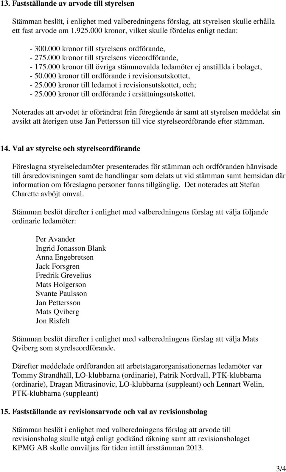 000 kronor till övriga stämmovalda ledamöter ej anställda i bolaget, - 50.000 kronor till ordförande i revisionsutskottet, - 25.000 kronor till ledamot i revisionsutskottet, och; - 25.