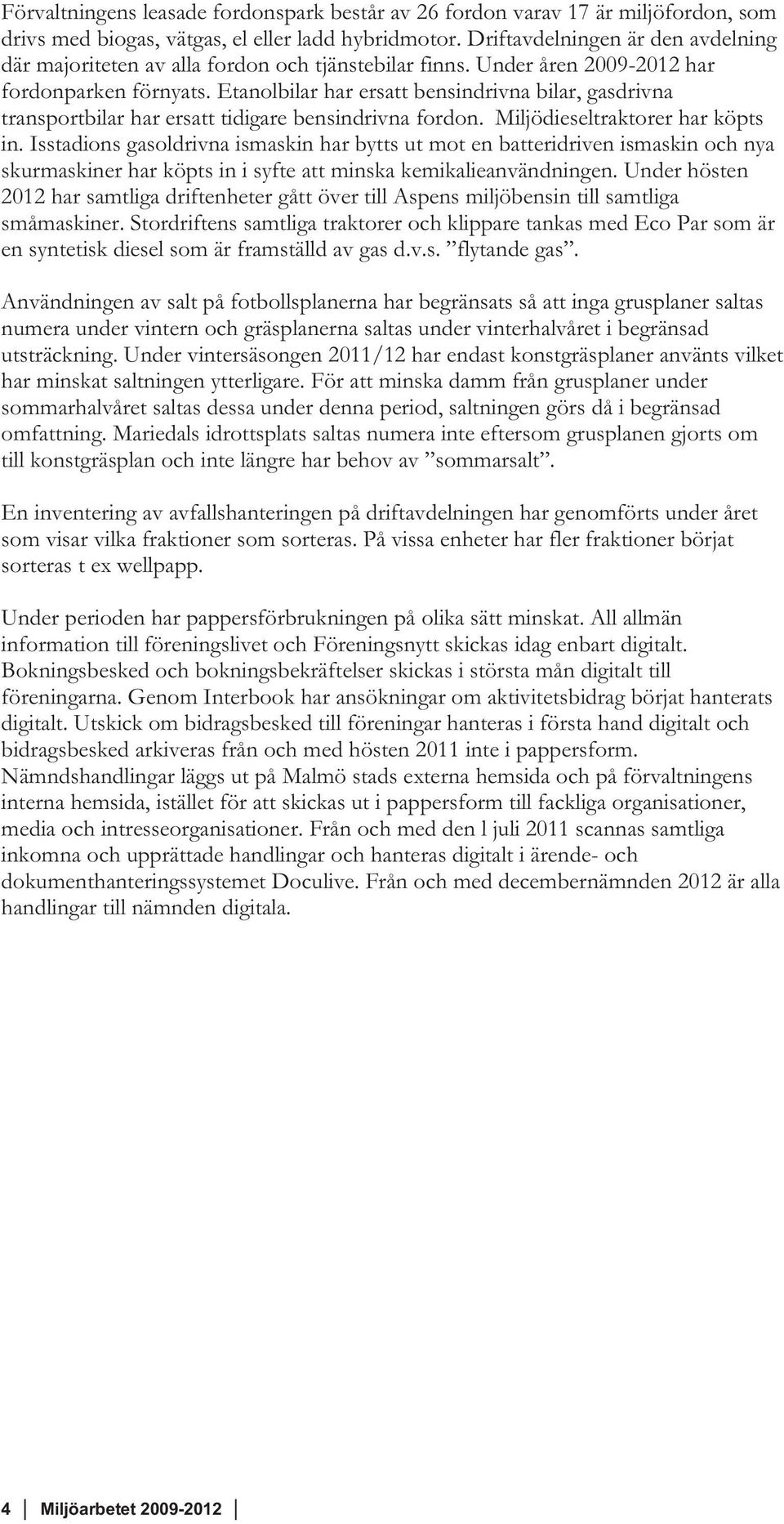 Etanolbilar har ersatt bensindrivna bilar, gasdrivna transportbilar har ersatt tidigare bensindrivna fordon. Miljödieseltraktorer har köpts in.