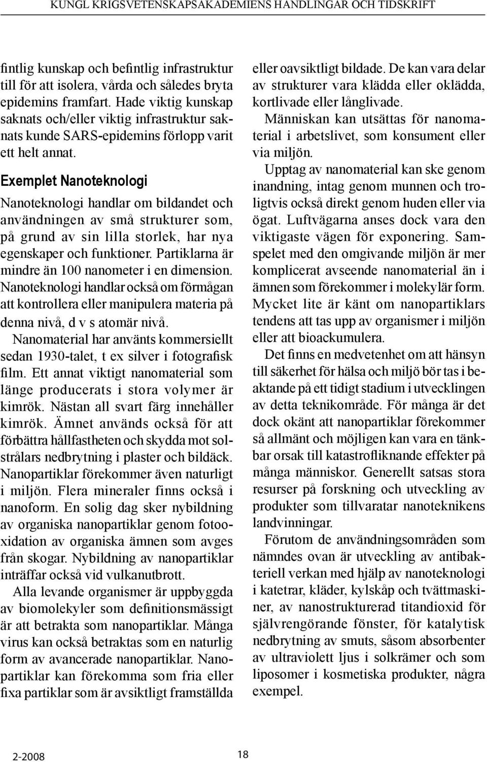 Exemplet Nanoteknologi Nanoteknologi handlar om bildandet och användningen av små strukturer som, på grund av sin lilla storlek, har nya egenskaper och funktioner.