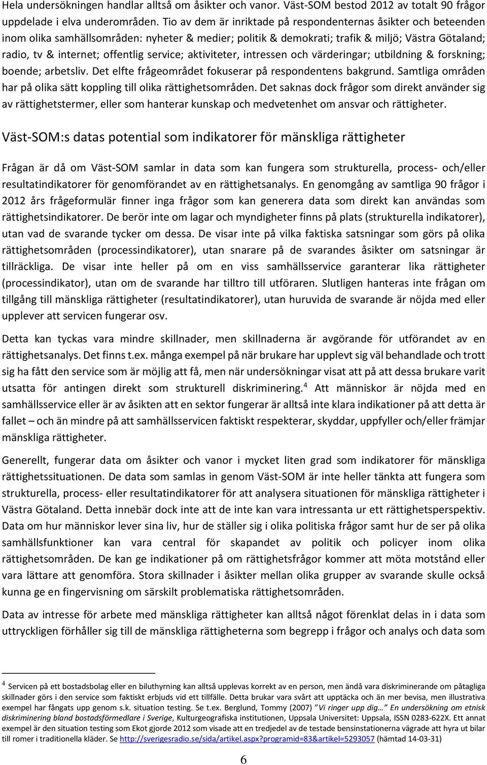 service; aktiviteter, intressen och värderingar; utbildning & forskning; boende; arbetsliv. Det elfte frågeområdet fokuserar på respondentens bakgrund.