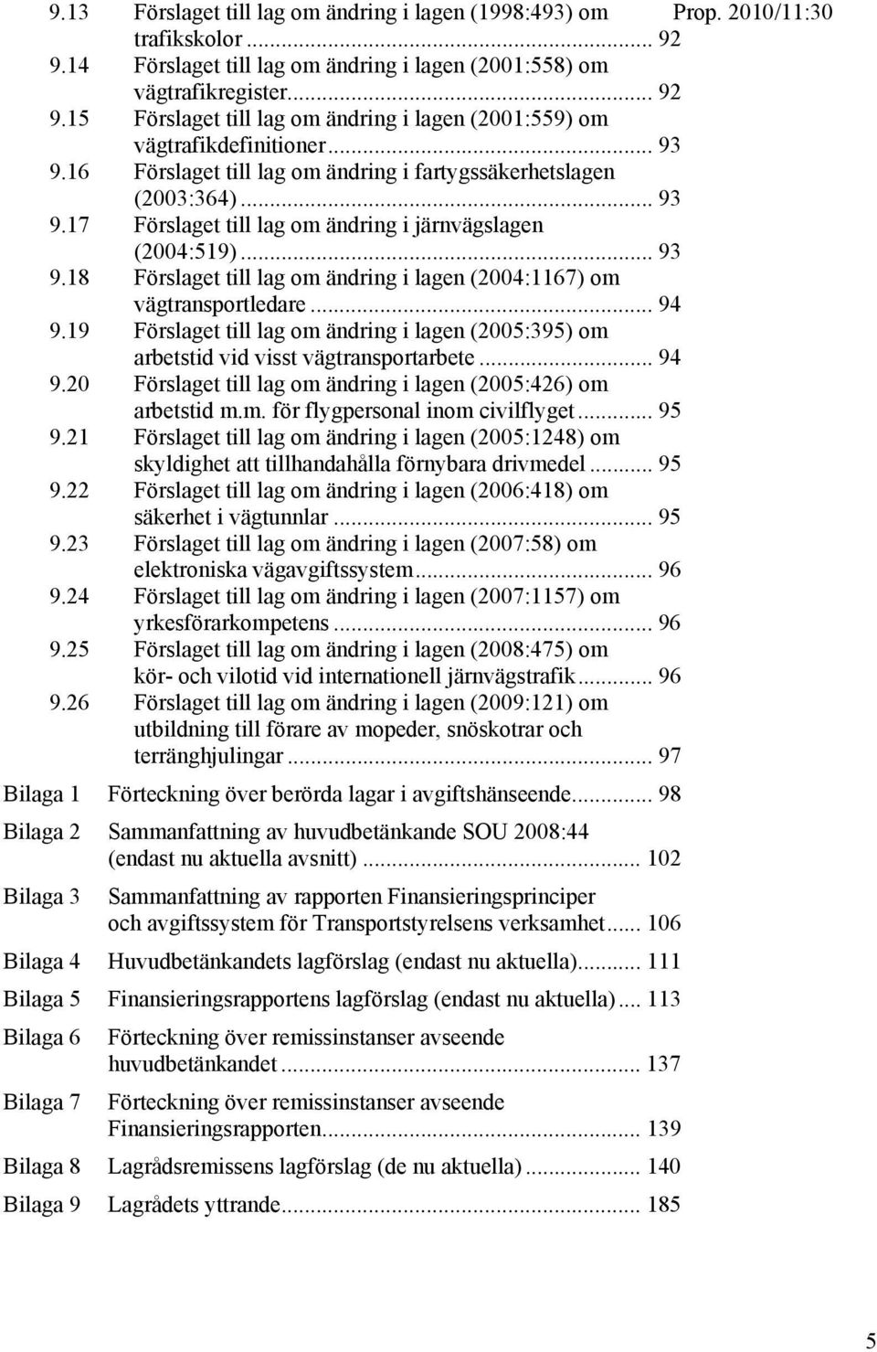 .. 94 9.19 Förslaget till lag om ändring i lagen (2005:395) om arbetstid vid visst vägtransportarbete... 94 9.20 Förslaget till lag om ändring i lagen (2005:426) om arbetstid m.m. för flygpersonal inom civilflyget.