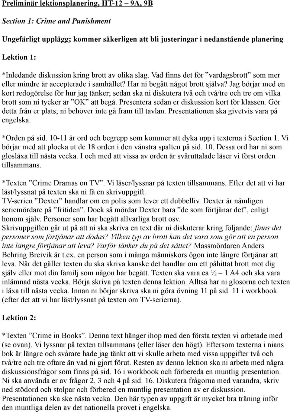 Jag börjar med en kort redogörelse för hur jag tänker; sedan ska ni diskutera två och två/tre och tre om vilka brott som ni tycker är OK att begå. Presentera sedan er diskussion kort för klassen.