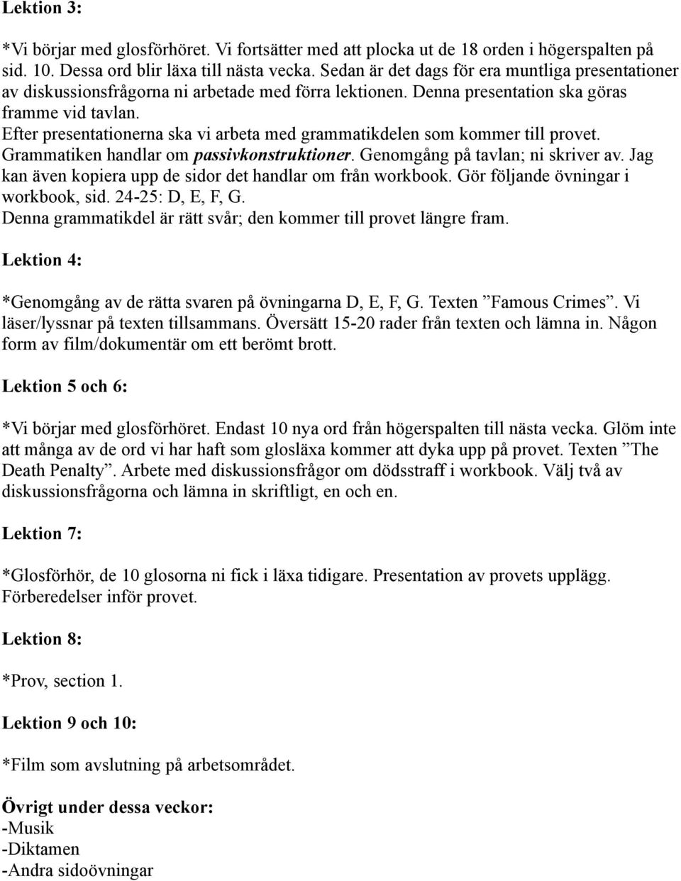 Efter presentationerna ska vi arbeta med grammatikdelen som kommer till provet. Grammatiken handlar om passivkonstruktioner. Genomgång på tavlan; ni skriver av.