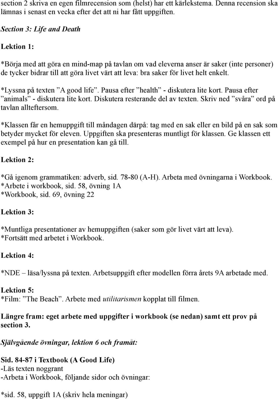 *Lyssna på texten A good life. Pausa efter health - diskutera lite kort. Pausa efter animals - diskutera lite kort. Diskutera resterande del av texten. Skriv ned svåra ord på tavlan allteftersom.