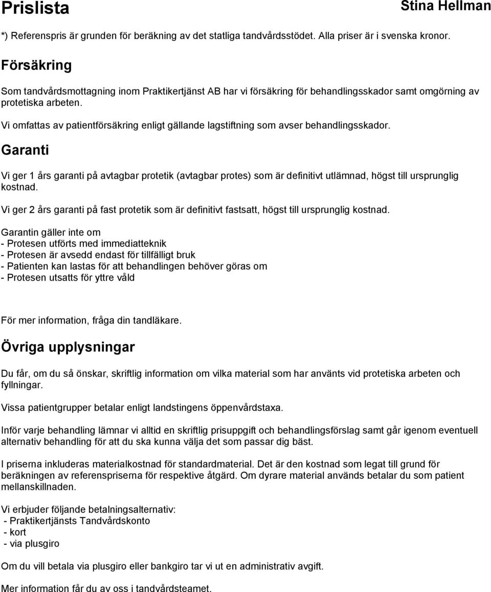 Garanti Vi ger 1 års garanti på avtagbar protetik (avtagbar protes) som är definitivt utlämnad, högst till ursprunglig kostnad.