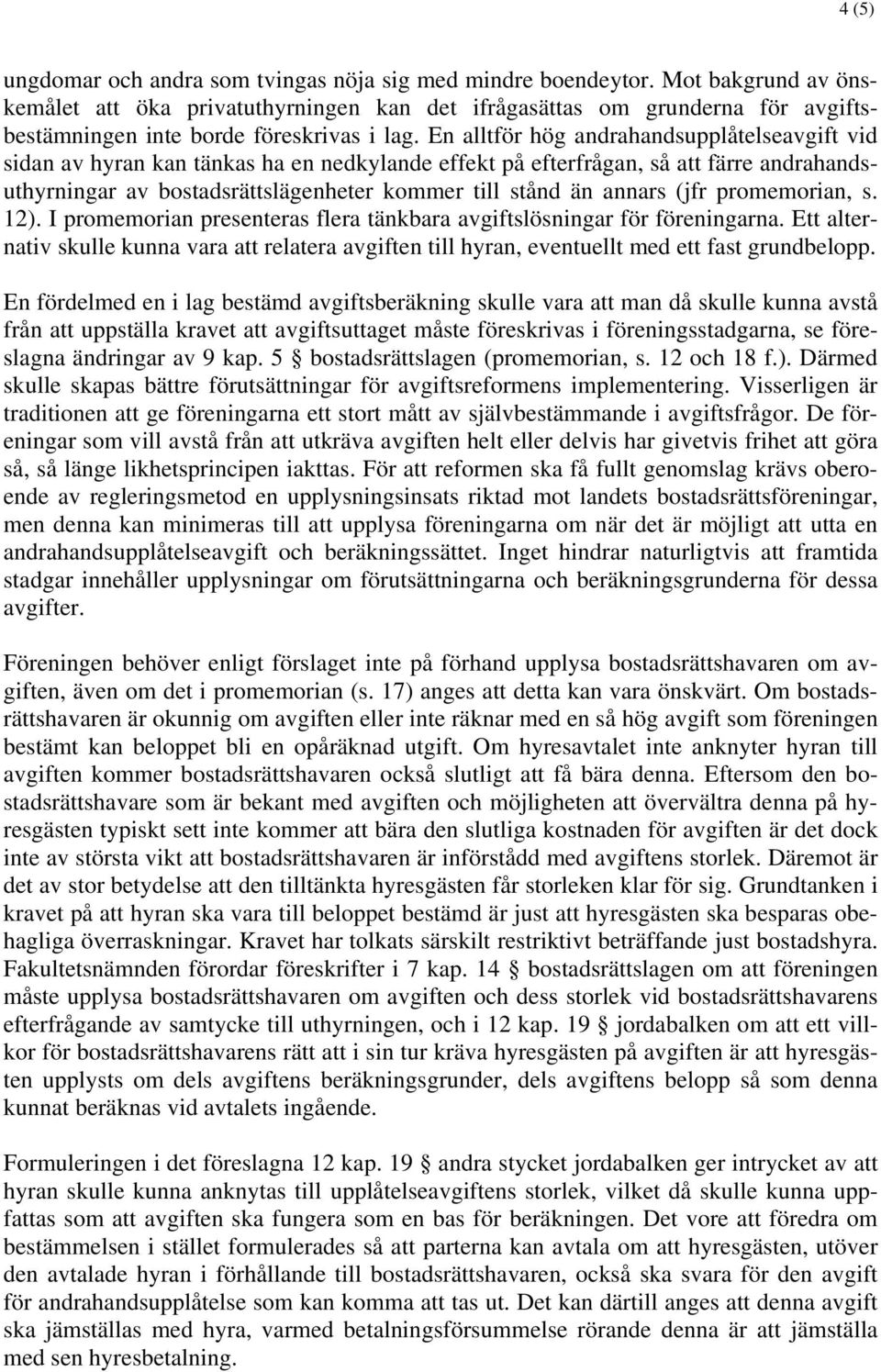 En alltför hög andrahandsupplåtelseavgift vid sidan av hyran kan tänkas ha en nedkylande effekt på efterfrågan, så att färre andrahandsuthyrningar av bostadsrättslägenheter kommer till stånd än