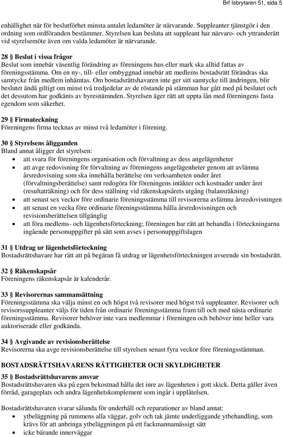 28 Beslut i vissa frågor Beslut som innebär väsentlig förändring av föreningens hus eller mark ska alltid fattas av föreningsstämma.