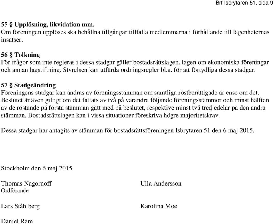 57 Stadgeändring Föreningens stadgar kan ändras av föreningsstämman om samtliga röstberättigade är ense om det.