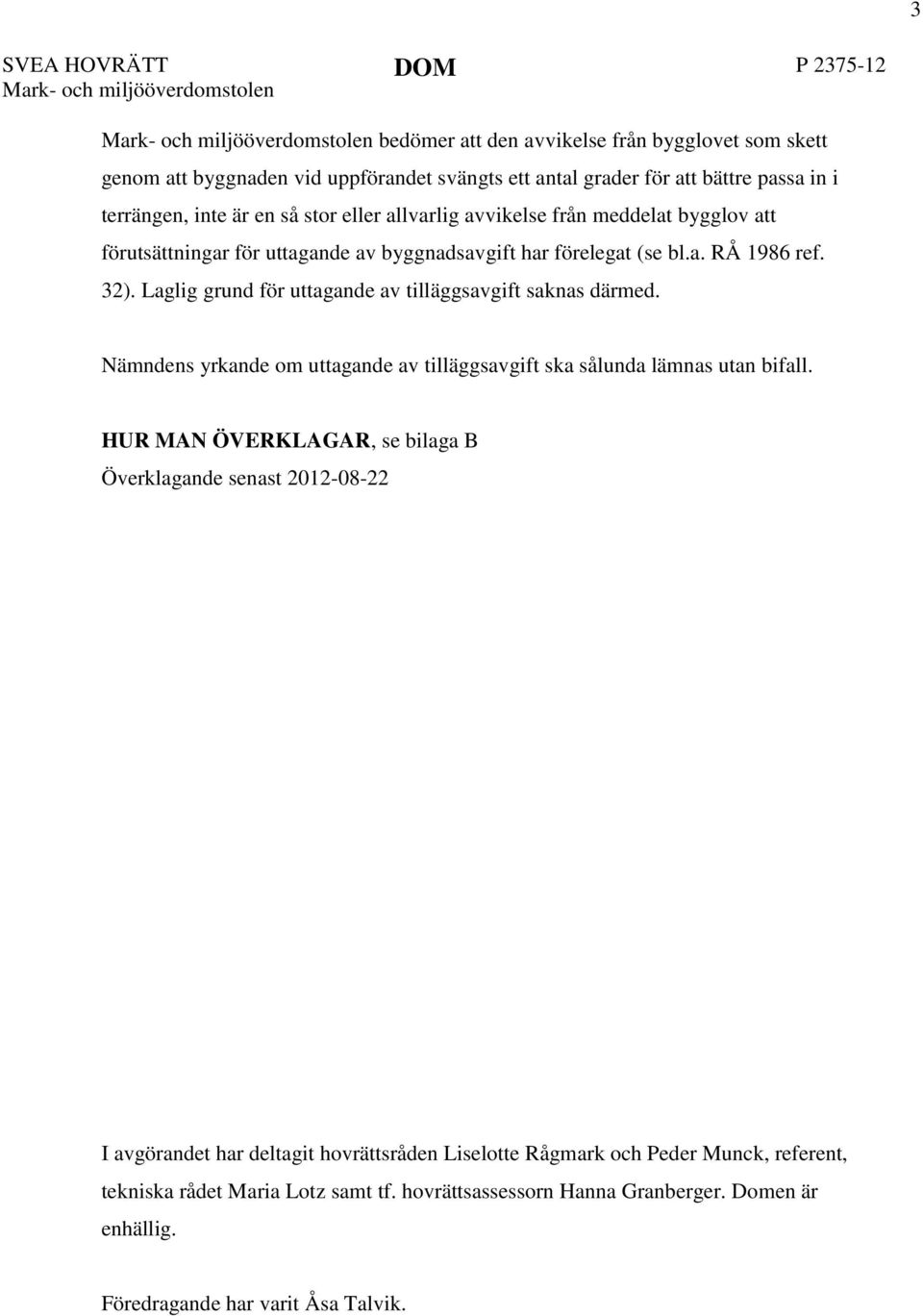 Laglig grund för uttagande av tilläggsavgift saknas därmed. Nämndens yrkande om uttagande av tilläggsavgift ska sålunda lämnas utan bifall.