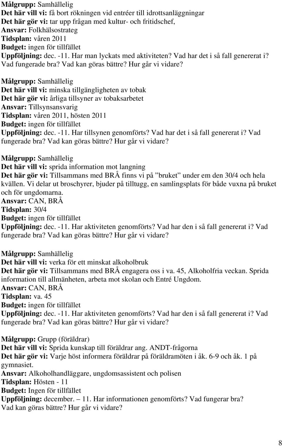 Målgrupp: Samhällelig Det här vill vi: minska tillgängligheten av tobak Det här gör vi: årliga tillsyner av tobaksarbetet Ansvar: Tillsynsansvarig Tidsplan: våren 2011, hösten 2011 Uppföljning: dec.