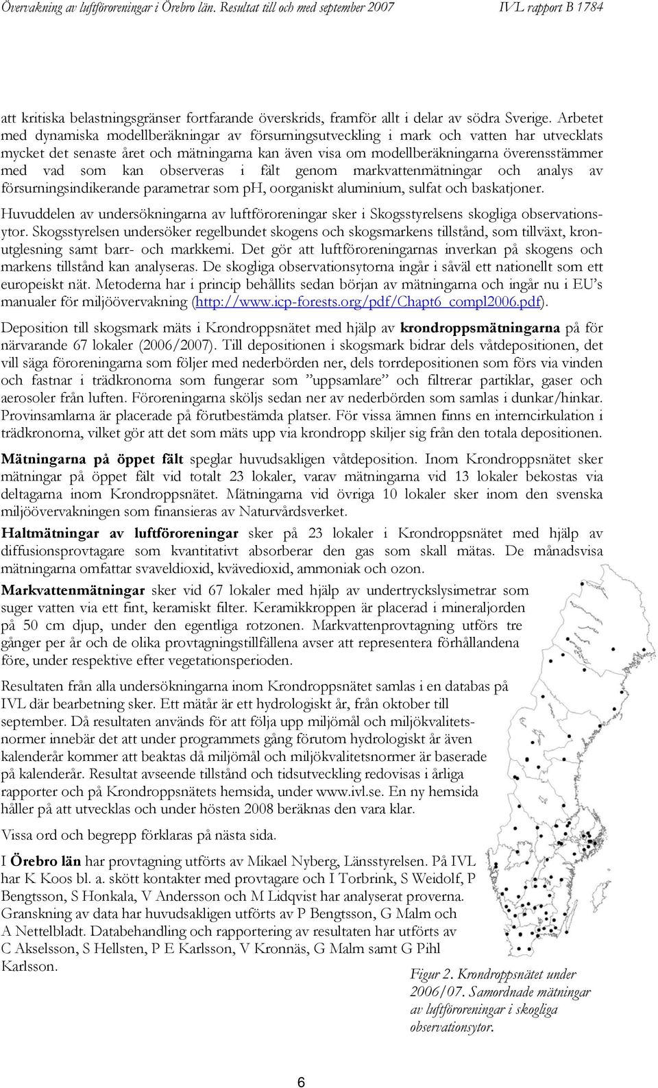 som kan observeras i fält genom markvattenmätningar och analys av försurningsindikerande parametrar som ph, oorganiskt aluminium, sulfat och baskatjoner.