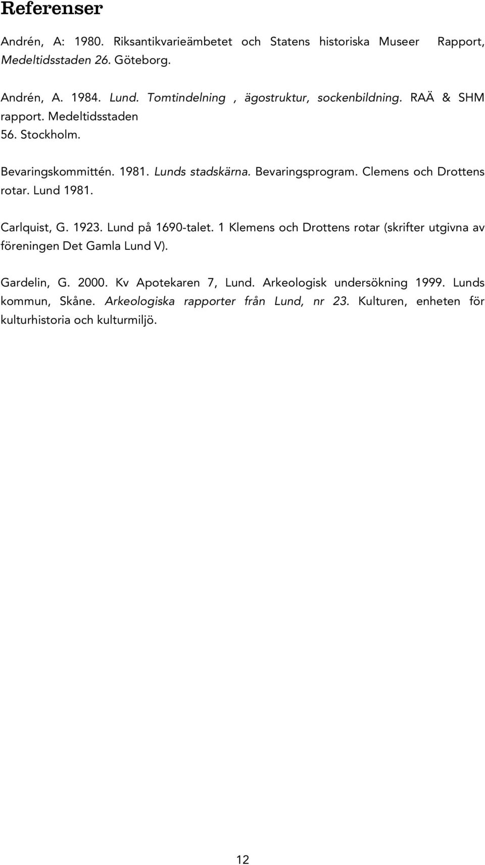 Clemens och Drottens rotar. Lund 1981. Carlquist, G. 1923. Lund på 1690-talet. 1 Klemens och Drottens rotar (skrifter utgivna av föreningen Det Gamla Lund V).