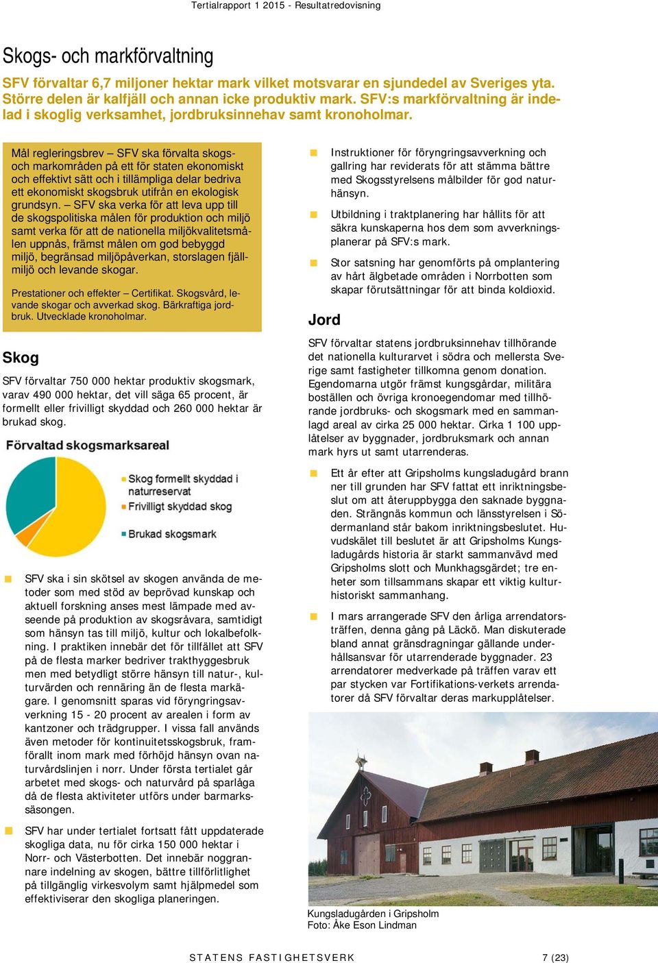 Mål regleringsbrev SFV ska förvalta skogsoch markområden på ett för staten ekonomiskt och effektivt sätt och i tillämpliga delar bedriva ett ekonomiskt skogsbruk utifrån en ekologisk grundsyn.