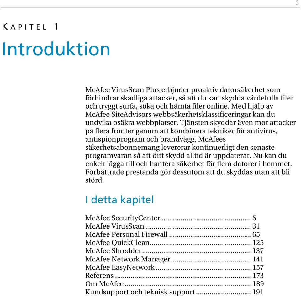 Tjänsten skyddar även mot attacker på flera fronter genom att kombinera tekniker för antivirus, antispionprogram och brandvägg.