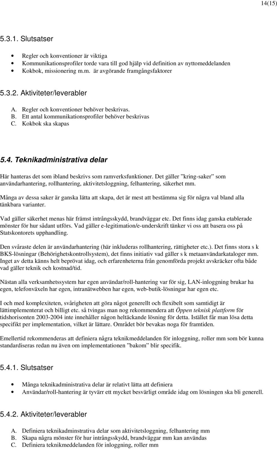 Teknikadministrativa delar Här hanteras det som ibland beskrivs som ramverksfunktioner. Det gäller kring-saker som användarhantering, rollhantering, aktivitetsloggning, felhantering, säkerhet mm.