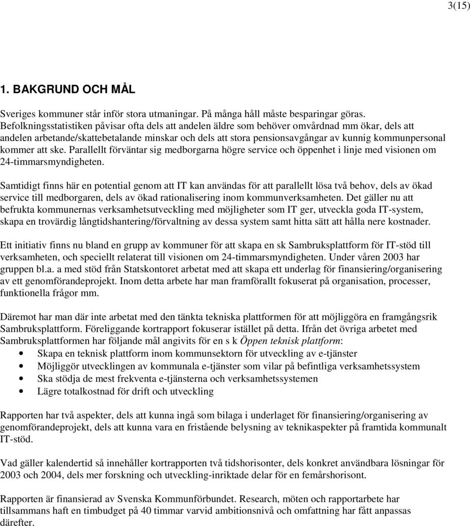 kommunpersonal kommer att ske. Parallellt förväntar sig medborgarna högre service och öppenhet i linje med visionen om 24-timmarsmyndigheten.