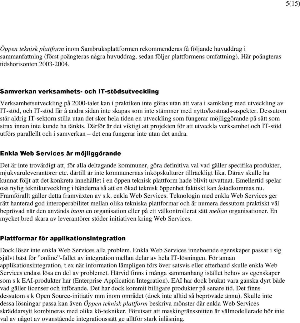 Samverkan verksamhets- och IT-stödsutveckling Verksamhetsutveckling på 2000-talet kan i praktiken inte göras utan att vara i samklang med utveckling av IT-stöd, och IT-stöd får å andra sidan inte