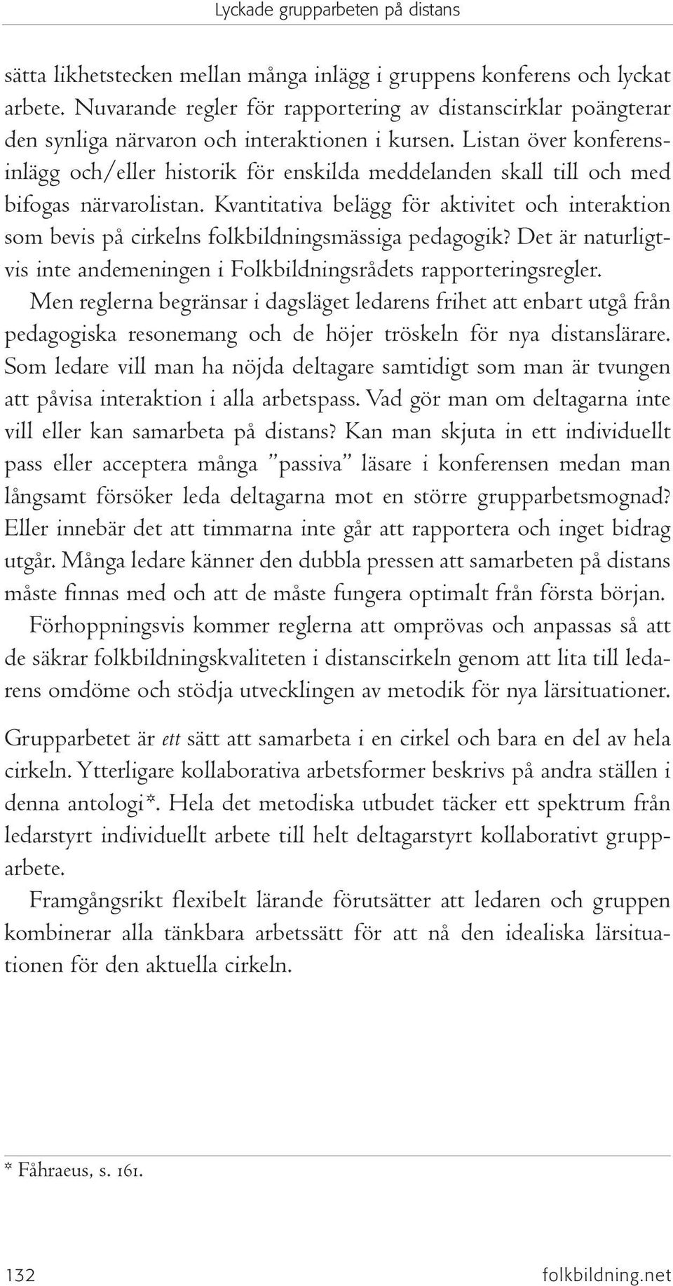 Kvantitativa belägg för aktivitet och interaktion som bevis på cirkelns folkbildningsmässiga pedagogik? Det är naturligtvis inte andemeningen i Folkbildningsrådets rapporteringsregler.