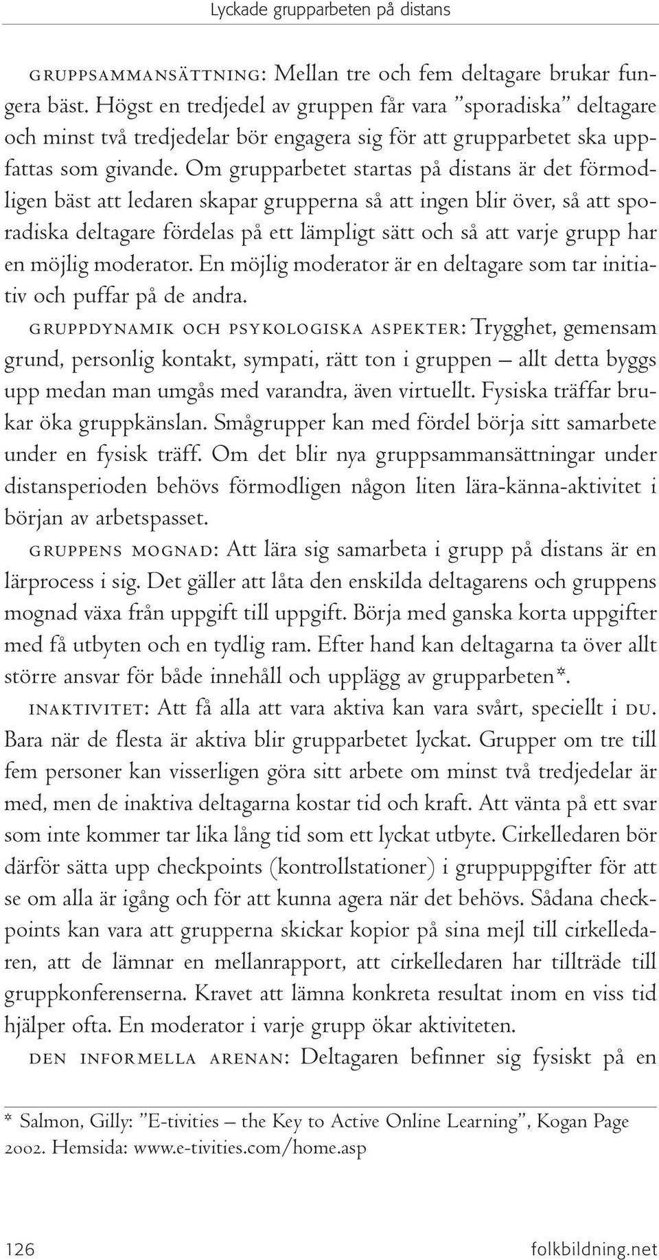 Om grupparbetet startas på distans är det förmodligen bäst att ledaren skapar grupperna så att ingen blir över, så att sporadiska deltagare fördelas på ett lämpligt sätt och så att varje grupp har en