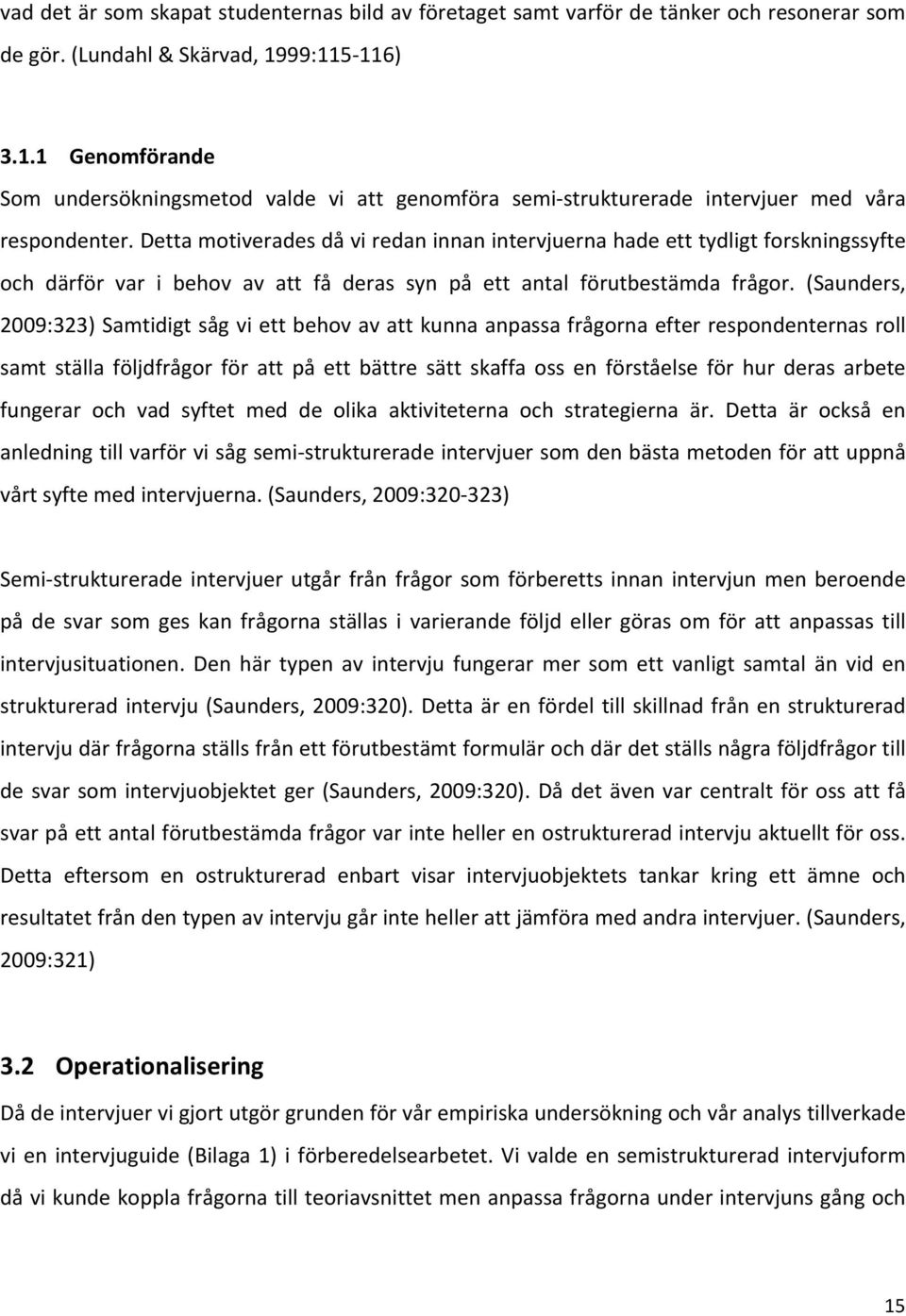 Detta motiverades då vi redan innan intervjuerna hade ett tydligt forskningssyfte och därför var i behov av att få deras syn på ett antal förutbestämda frågor.