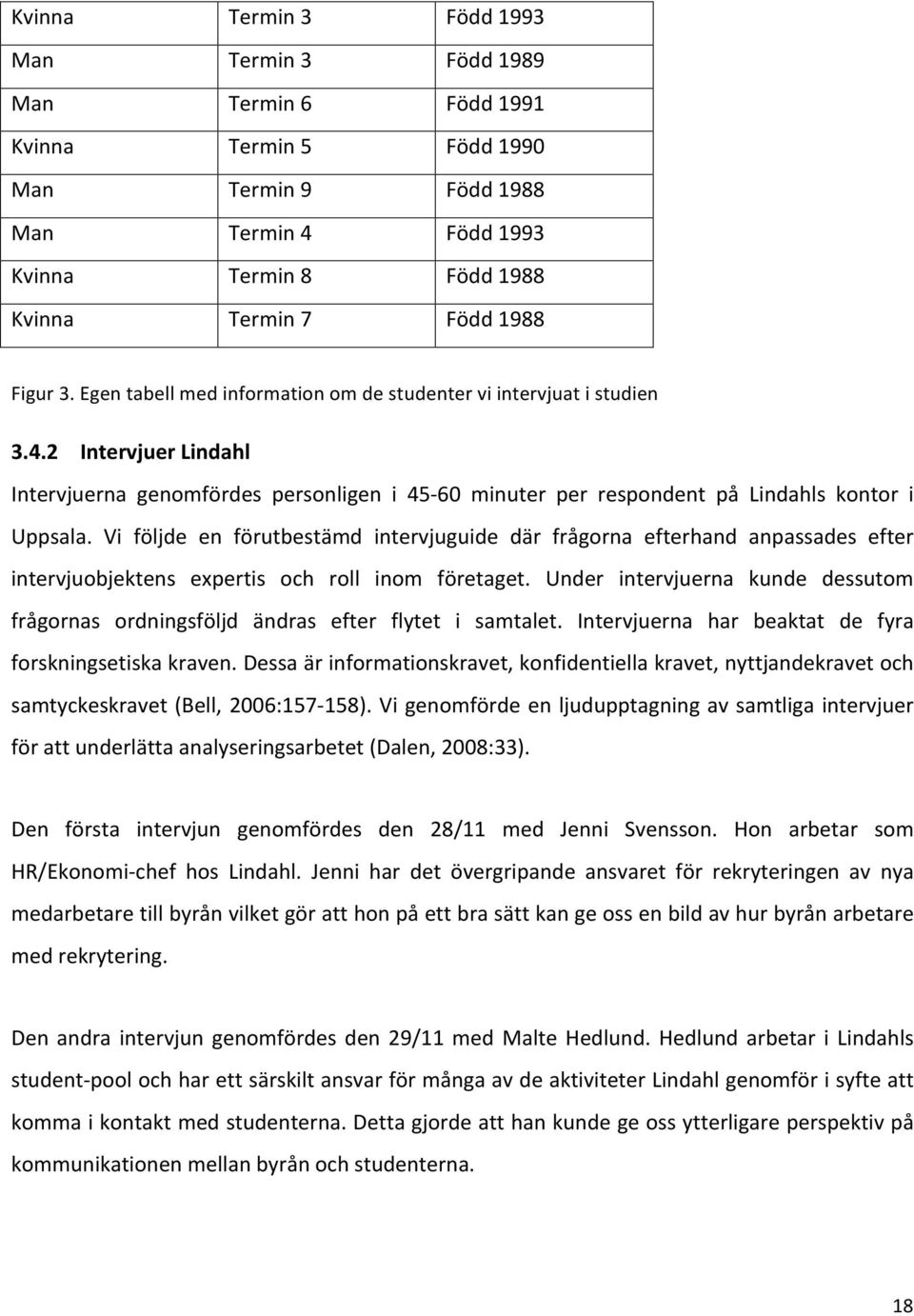 Vi följde en förutbestämd intervjuguide där frågorna efterhand anpassades efter intervjuobjektens expertis och roll inom företaget.