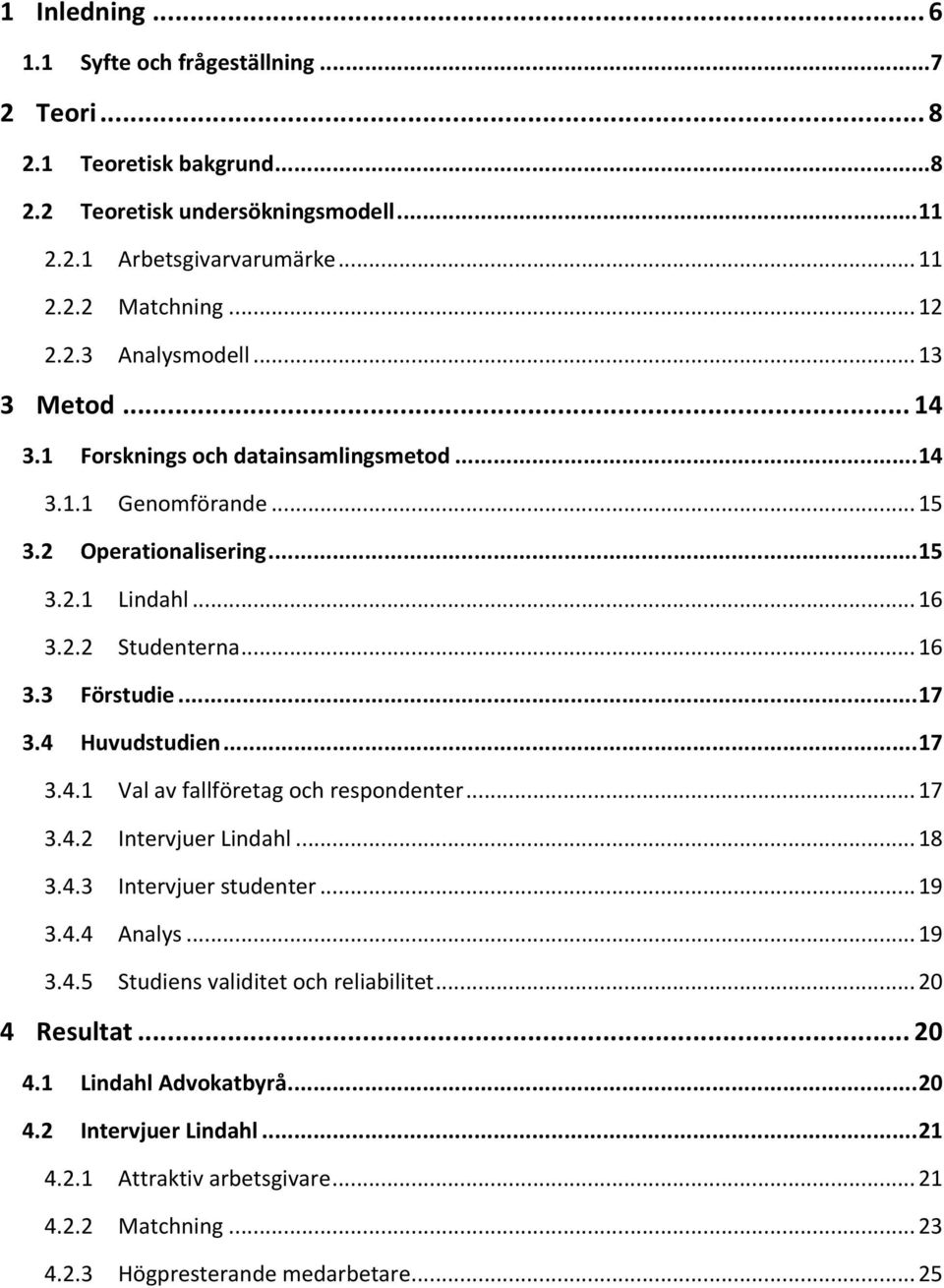 4 Huvudstudien... 17 3.4.1 Val av fallföretag och respondenter... 17 3.4.2 Intervjuer Lindahl... 18 3.4.3 Intervjuer studenter... 19 3.4.4 Analys... 19 3.4.5 Studiens validitet och reliabilitet.