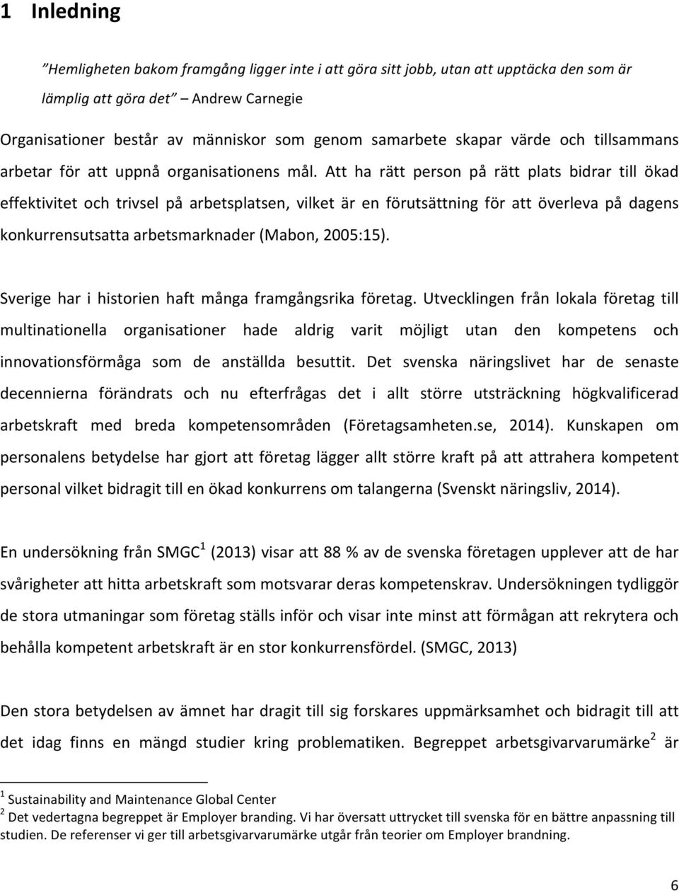 Att ha rätt person på rätt plats bidrar till ökad effektivitet och trivsel på arbetsplatsen, vilket är en förutsättning för att överleva på dagens konkurrensutsatta arbetsmarknader (Mabon, 2005:15).