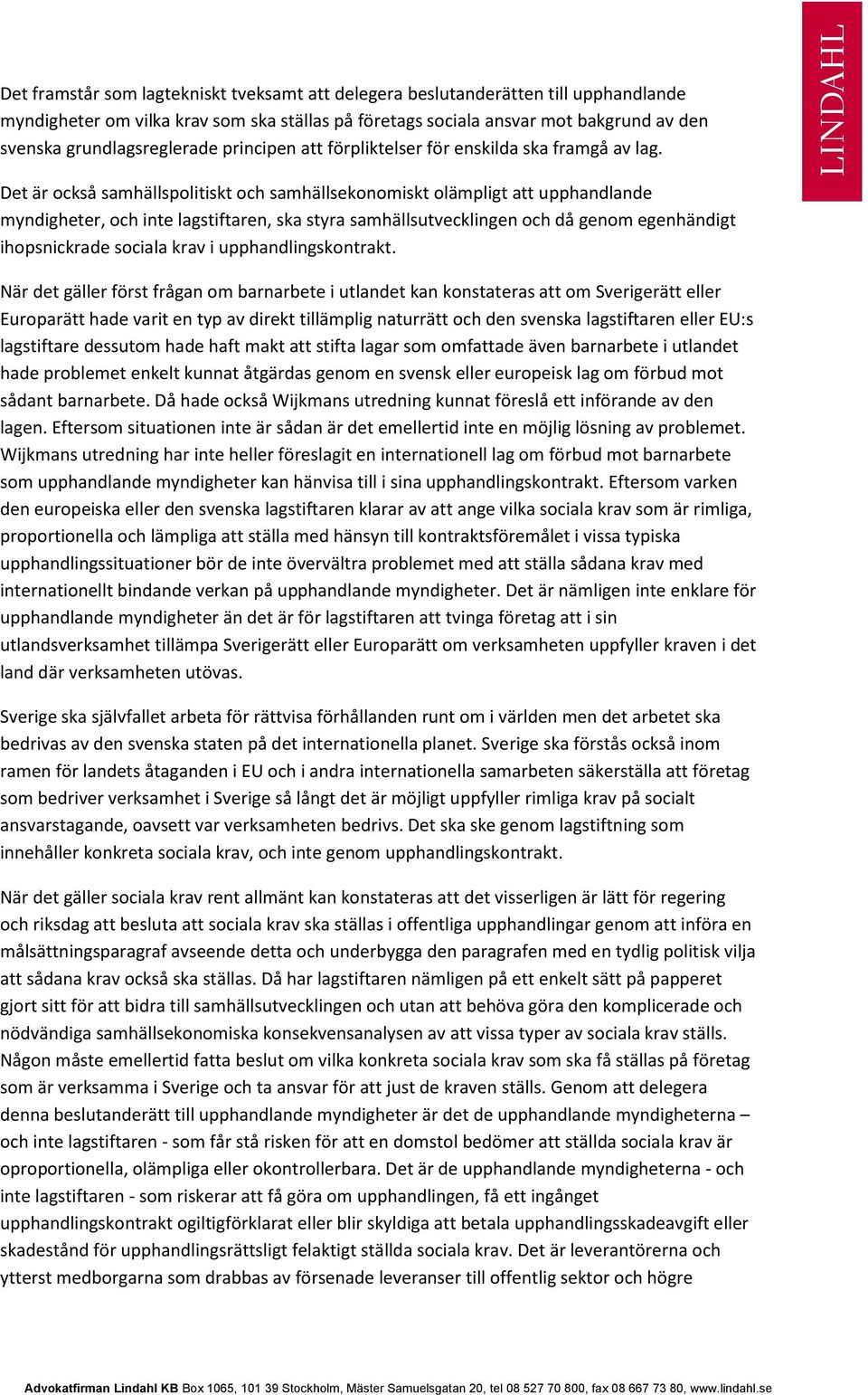 Det är också samhällspolitiskt och samhällsekonomiskt olämpligt att upphandlande myndigheter, och inte lagstiftaren, ska styra samhällsutvecklingen och då genom egenhändigt ihopsnickrade sociala krav