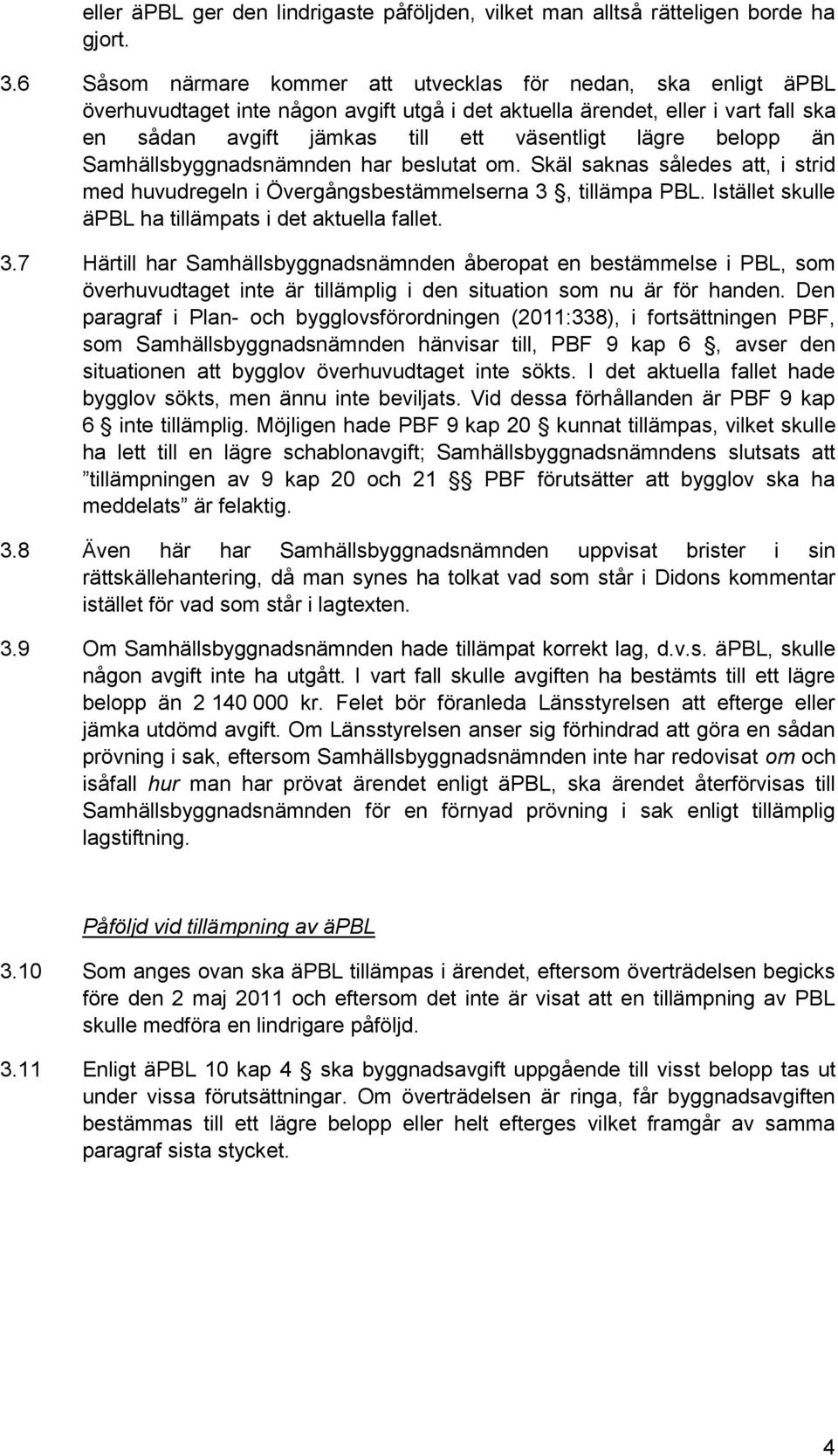 belopp än Samhällsbyggnadsnämnden har beslutat om. Skäl saknas således att, i strid med huvudregeln i Övergångsbestämmelserna 3, tillämpa PBL. Istället skulle äpbl ha tillämpats i det aktuella fallet.