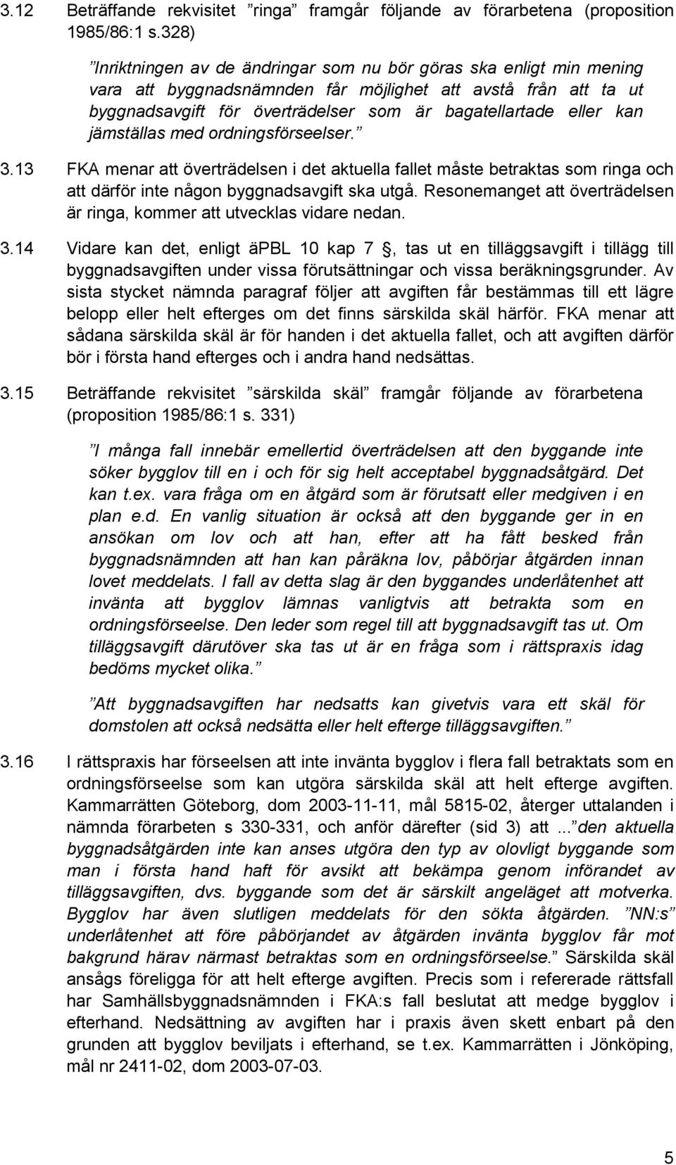 kan jämställas med ordningsförseelser. 3.13 FKA menar att överträdelsen i det aktuella fallet måste betraktas som ringa och att därför inte någon byggnadsavgift ska utgå.