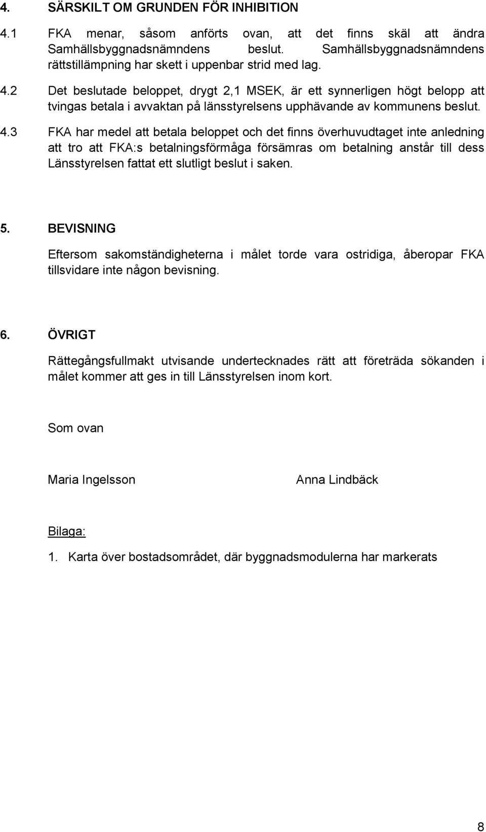 2 Det beslutade beloppet, drygt 2,1 MSEK, är ett synnerligen högt belopp att tvingas betala i avvaktan på länsstyrelsens upphävande av kommunens beslut. 4.