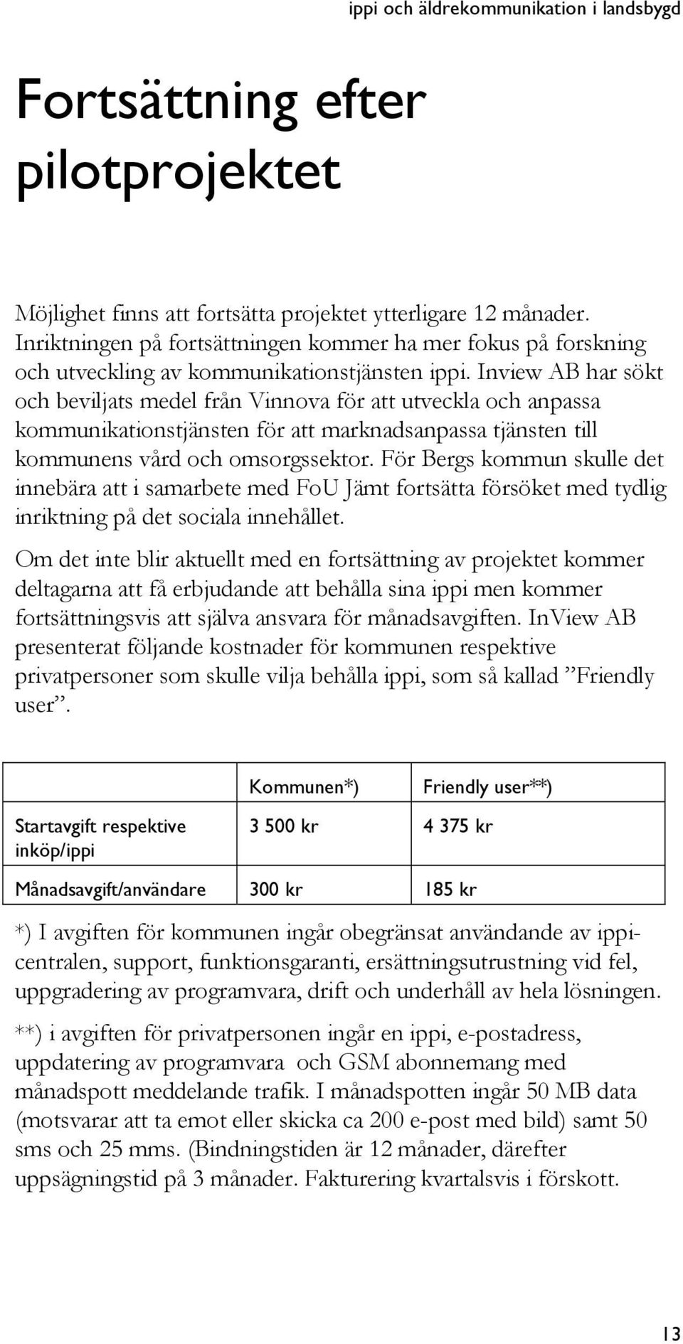 Inview AB har sökt och beviljats medel från Vinnova för att utveckla och anpassa kommunikationstjänsten för att marknadsanpassa tjänsten till kommunens vård och omsorgssektor.