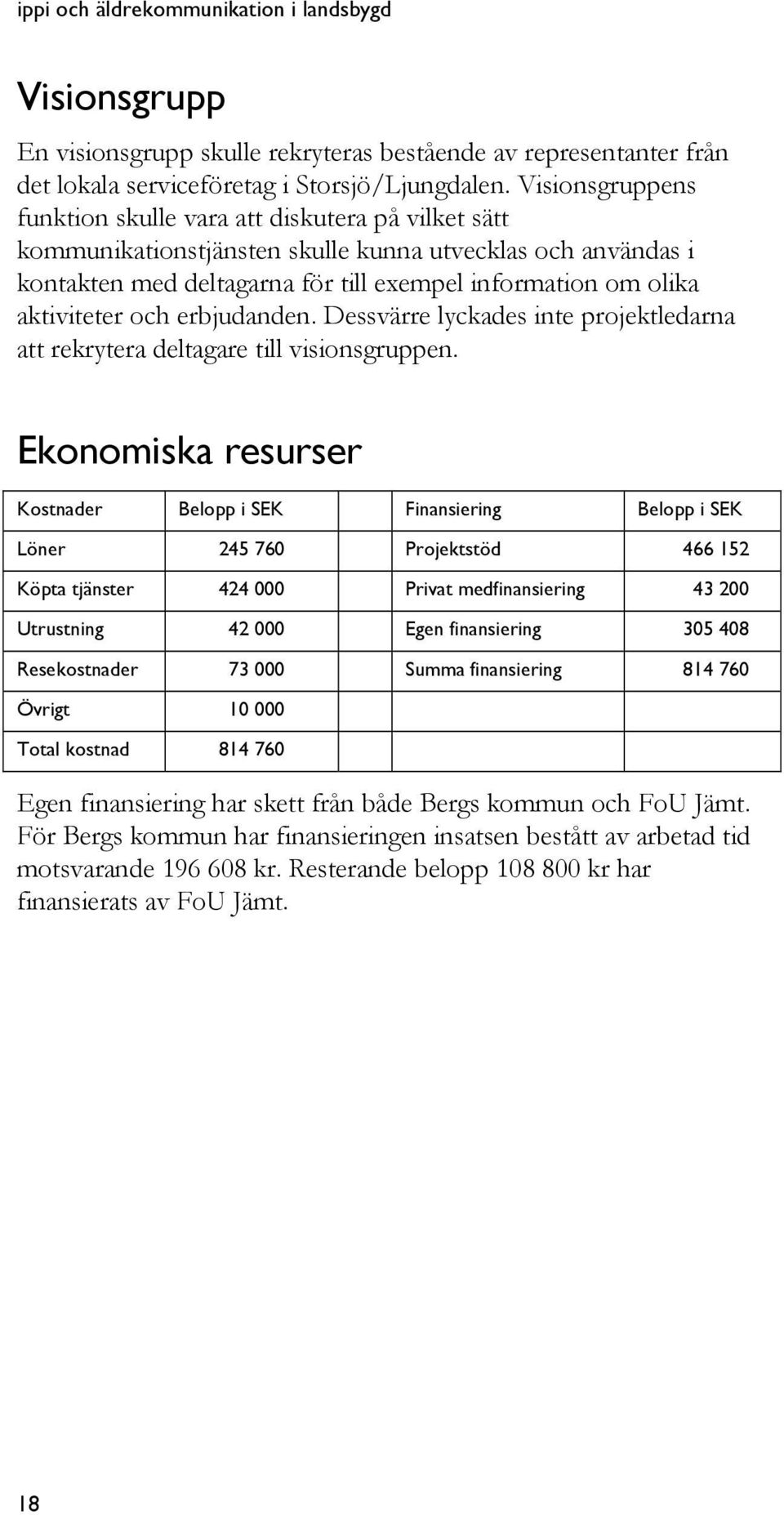 aktiviteter och erbjudanden. Dessvärre lyckades inte projektledarna att rekrytera deltagare till visionsgruppen.