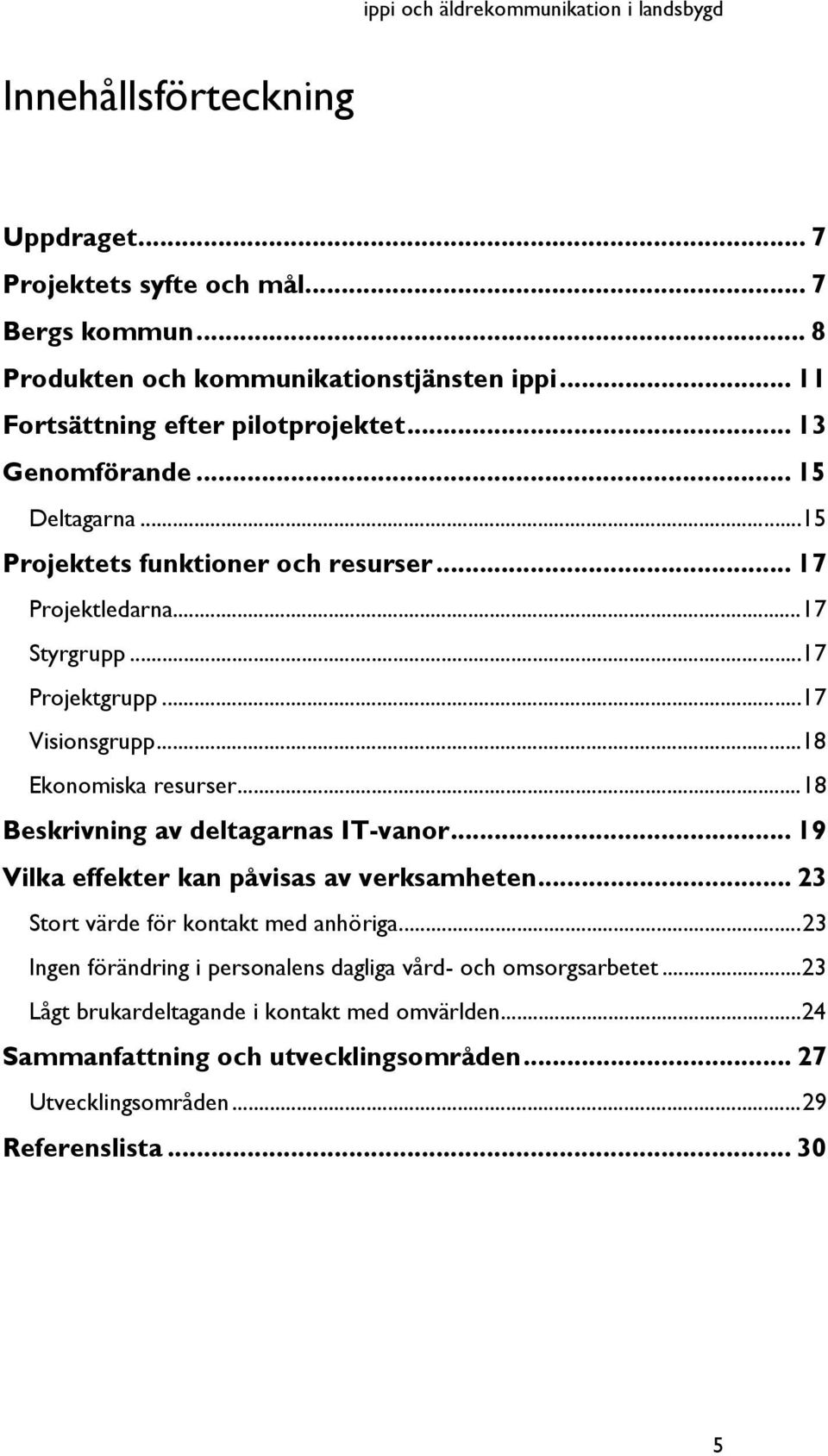 .. 18 Ekonomiska resurser... 18 Beskrivning av deltagarnas IT-vanor... 19 Vilka effekter kan påvisas av verksamheten... 23 Stort värde för kontakt med anhöriga.