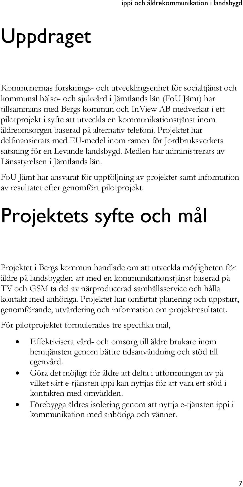 Projektet har delfinansierats med EU-medel inom ramen för Jordbruksverkets satsning för en Levande landsbygd. Medlen har administrerats av Länsstyrelsen i Jämtlands län.