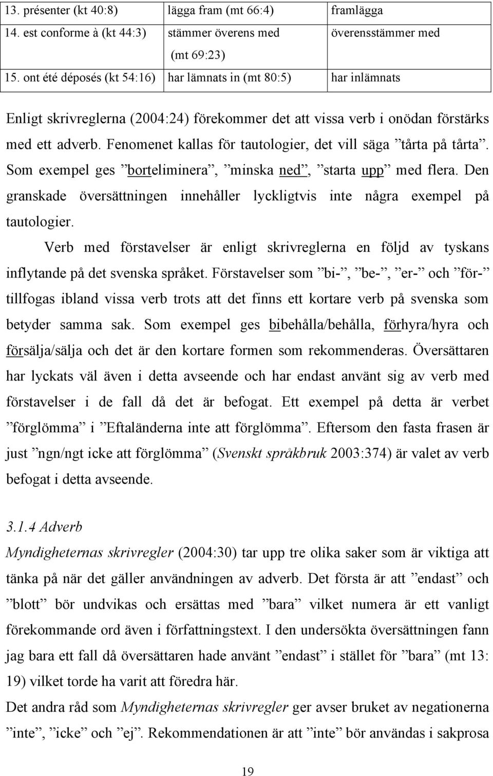 Fenomenet kallas för tautologier, det vill säga tårta på tårta. Som exempel ges borteliminera, minska ned, starta upp med flera.