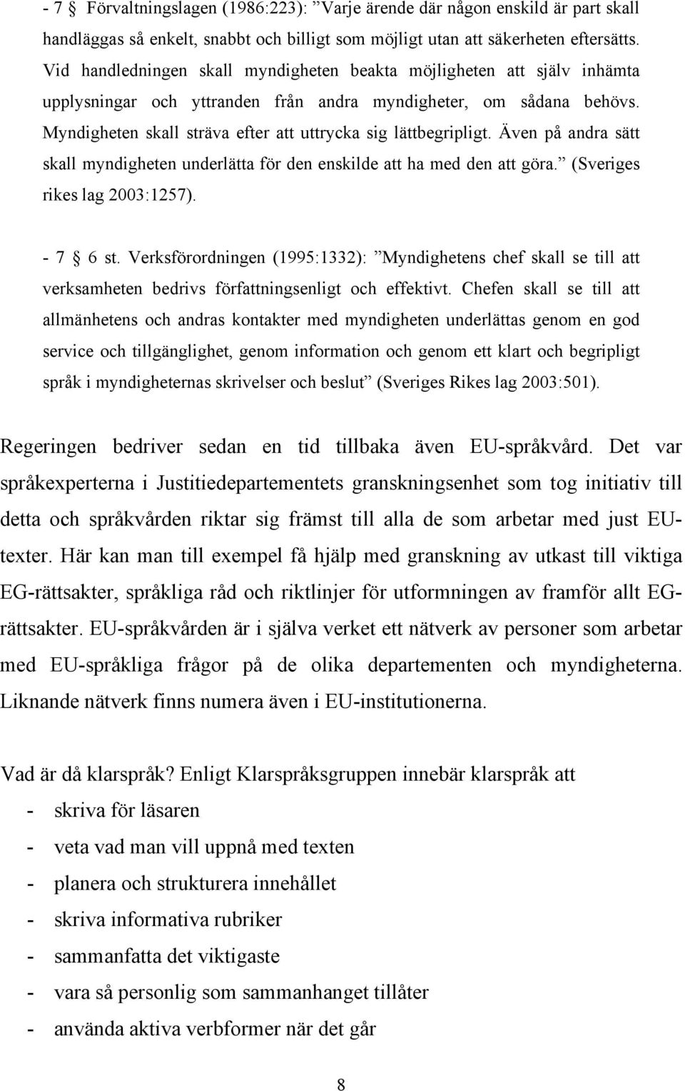 Myndigheten skall sträva efter att uttrycka sig lättbegripligt. Även på andra sätt skall myndigheten underlätta för den enskilde att ha med den att göra. (Sveriges rikes lag 2003:1257). - 7 6 st.