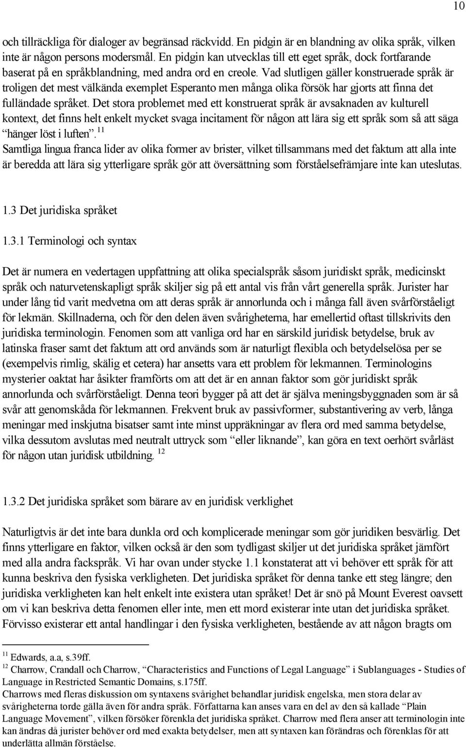 Vad slutligen gäller konstruerade språk är troligen det mest välkända exemplet Esperanto men många olika försök har gjorts att finna det fulländade språket.