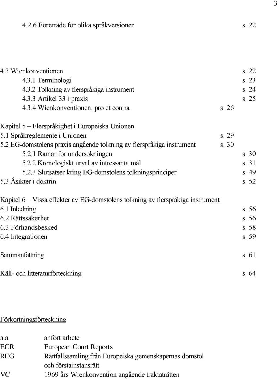 31 5.2.3 Slutsatser kring EG-domstolens tolkningsprinciper s. 49 5.3 Åsikter i doktrin s. 52 Kapitel 6 Vissa effekter av EG-domstolens tolkning av flerspråkiga instrument 6.1 Inledning s. 56 6.