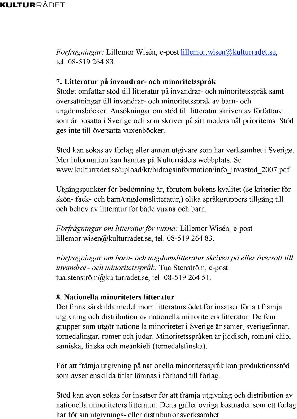 Ansökningar om stöd till litteratur skriven av författare som är bosatta i Sverige och som skriver på sitt modersmål prioriteras. Stöd ges inte till översatta vuxenböcker.