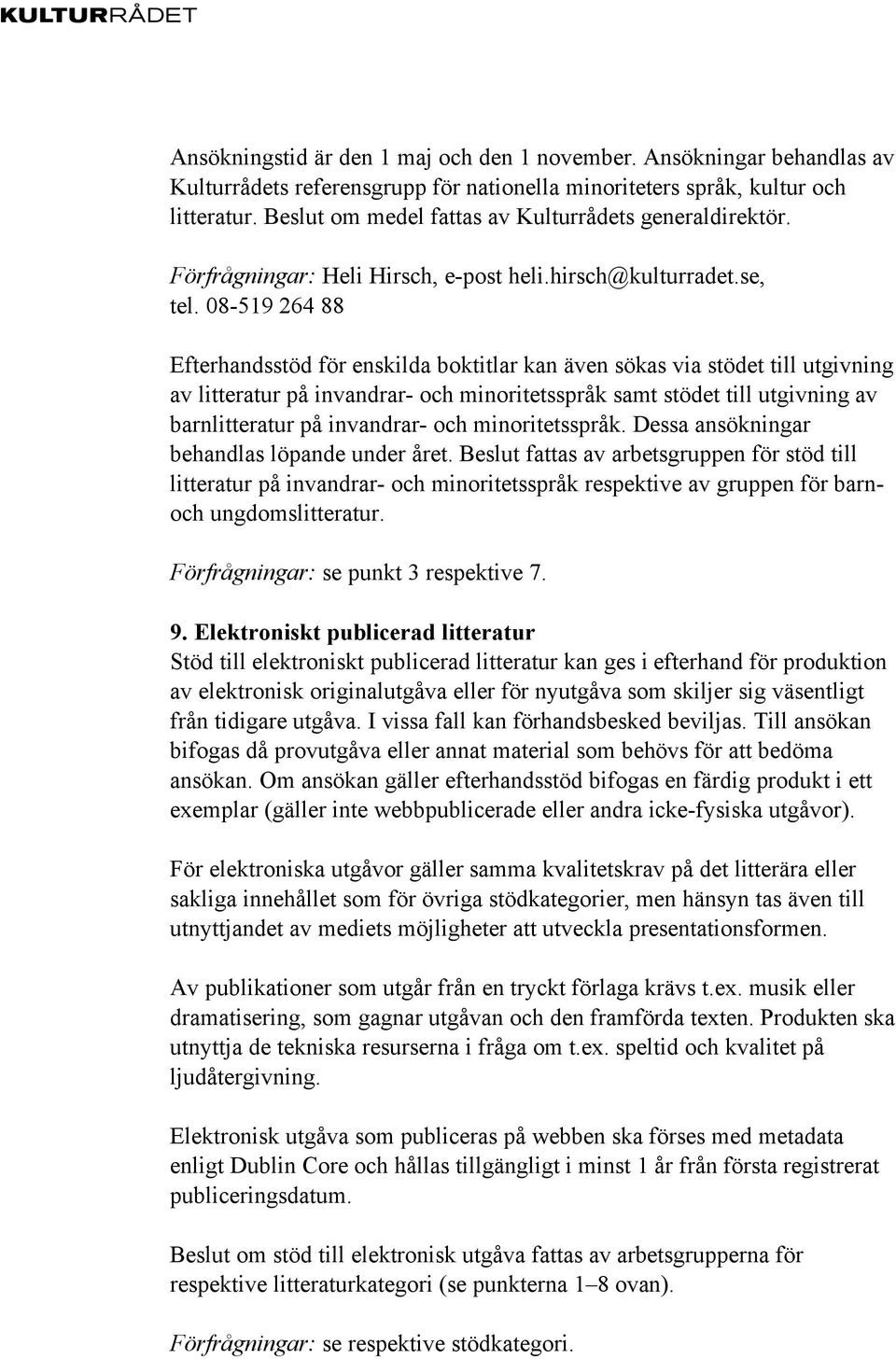 08-519 264 88 Efterhandsstöd för enskilda boktitlar kan även sökas via stödet till utgivning av litteratur på invandrar- och minoritetsspråk samt stödet till utgivning av barnlitteratur på invandrar-