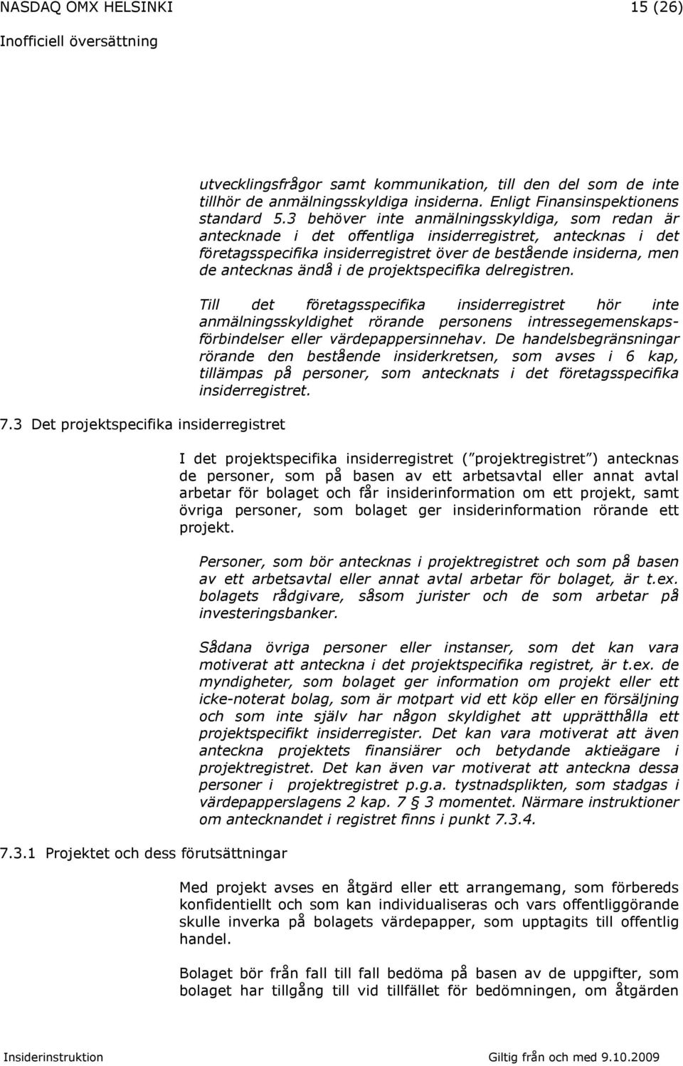 3 behöver inte anmälningsskyldiga, som redan är antecknade i det offentliga insiderregistret, antecknas i det företagsspecifika insiderregistret över de bestående insiderna, men de antecknas ändå i