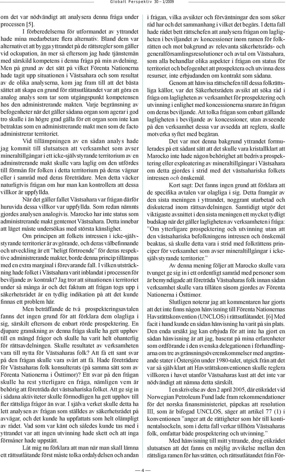 Men på grund av det sätt på vilket Förenta Nationerna hade tagit upp situationen i Västsahara och som resultat av de olika analyserna, kom jag fram till att det bästa sättet att skapa en grund för